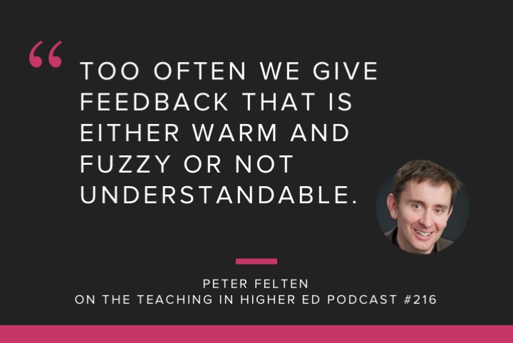 Quote: "Too often we give feedback that is either too warm and fuzzy or not understandable." Peter Felten on the Teaching in Higher Ed Podcast #216