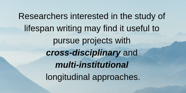 quote: "researchers interested in the study of lifespan writing may find it useful to pursue projects with cross-disciplinary and multi-institutional longitudinal approaches."