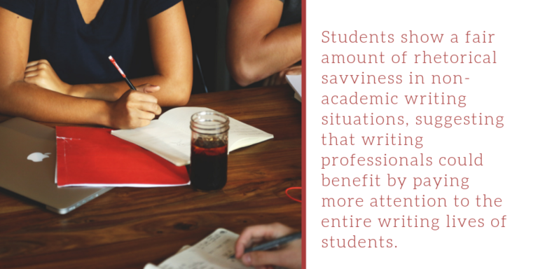 quote: "Students show a fair amount of rhetorical savviness in non-academic writing situations, suggesting that writing professionals could benefit by paying more attention to the entire writing lives of students."