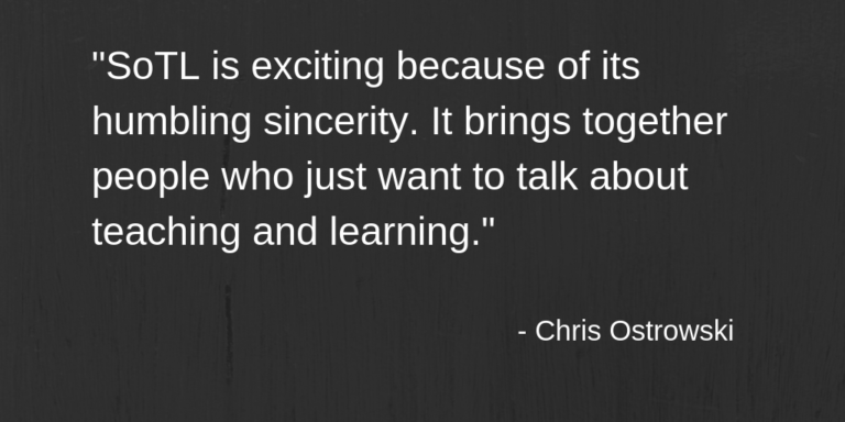 "SoTL is exciting because of its humbling sincerity. It brings together people who just want to talk about teaching and learning."