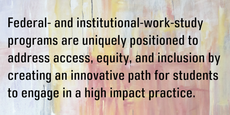 Federal- and institutional-work-study programs are uniquely positioned to address access, equity, and inclusion by creating an innovative path for students to engage in a high impact practice.