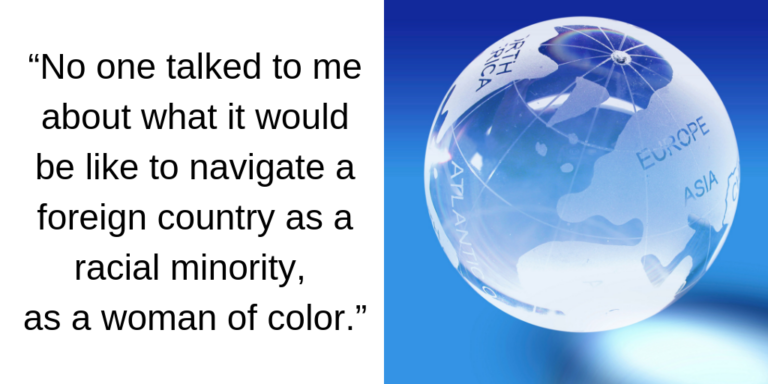 “No one talked to me about what it would be like to navigate a foreign country as a racial minority, as a woman of color.”