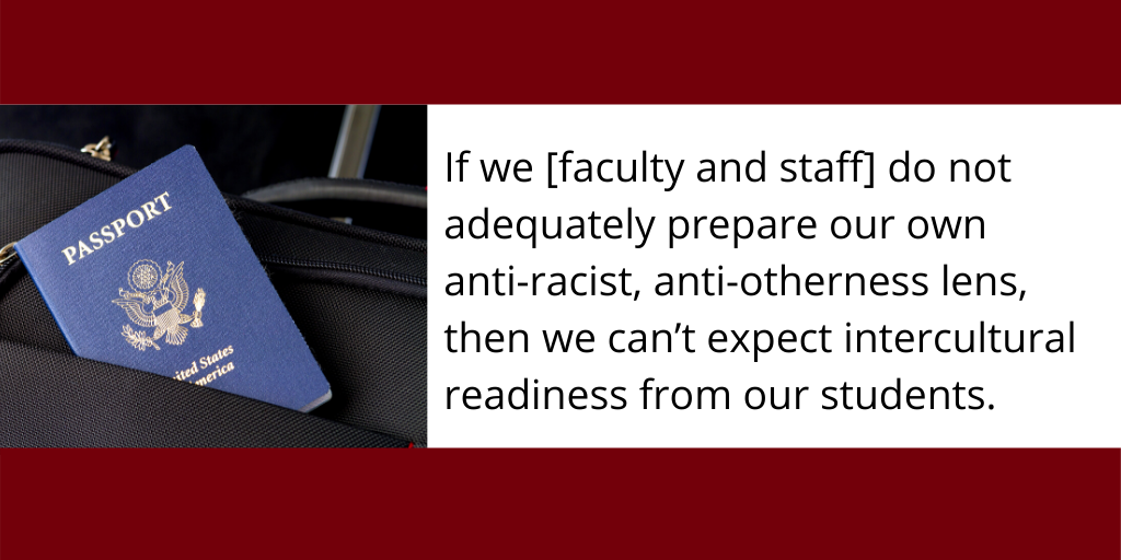 If we do not adequately prepare our own anti-racist, anti-otherness lens then we can’t expect intercultural readiness from our students because we are not ready.