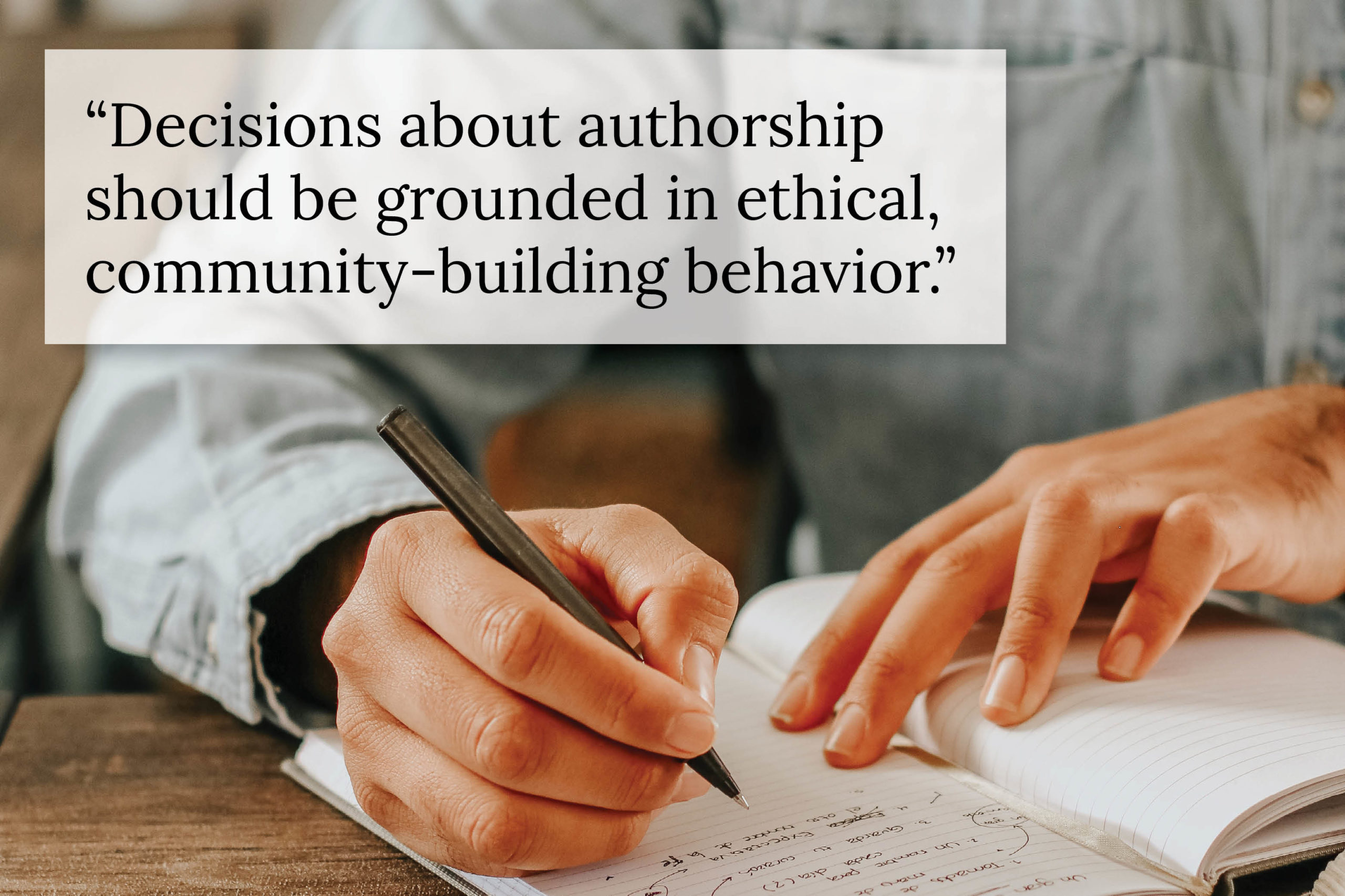 Man writing in notebook with text overlaid: "Decisions of authorship should be grounded in ethical, community-building behavior."