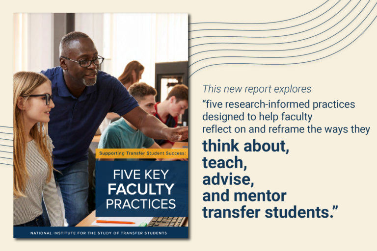 Cover to report "Supporting Transfer STudent Success: Five Key Faculty Practices" and "This new report explores "five research-informed practices designed to help faculty reflect on and reframe the ways they think about, teach, advise, and mentor transfer students."