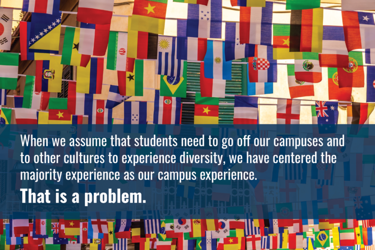 Many different countries' flags hang from strings through the air. With text overlaid: "When we assume that students need to go off our campuses and to other cultures to experience diversity, we have centered the majority experience as our campus experience. That is a problem."