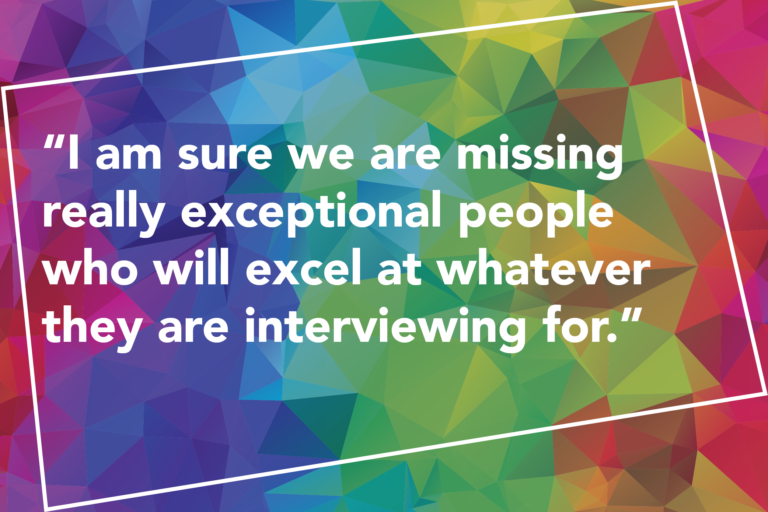 "I am sure we are missing really exceptional people who will excel at whatever they are interviewing for."