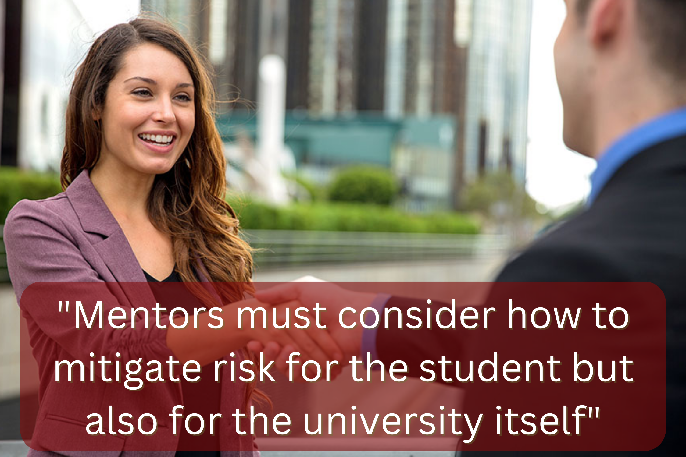 A woman and a man shake hands. Overlaying the image are the words, "Mentors must consider how to mitigate risk for the student but also for the university itself."