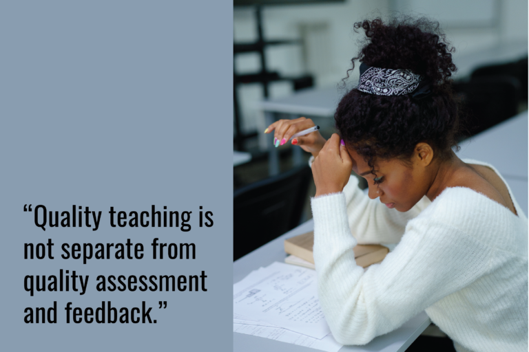 A student sits at a desk. She looks down at a few papers on the desk, which are filled with writing. She has one hand up to her forehead, and the other holds a pencil. Text overlay reads: "Quality teaching is not separate from quality assessment and feedback."