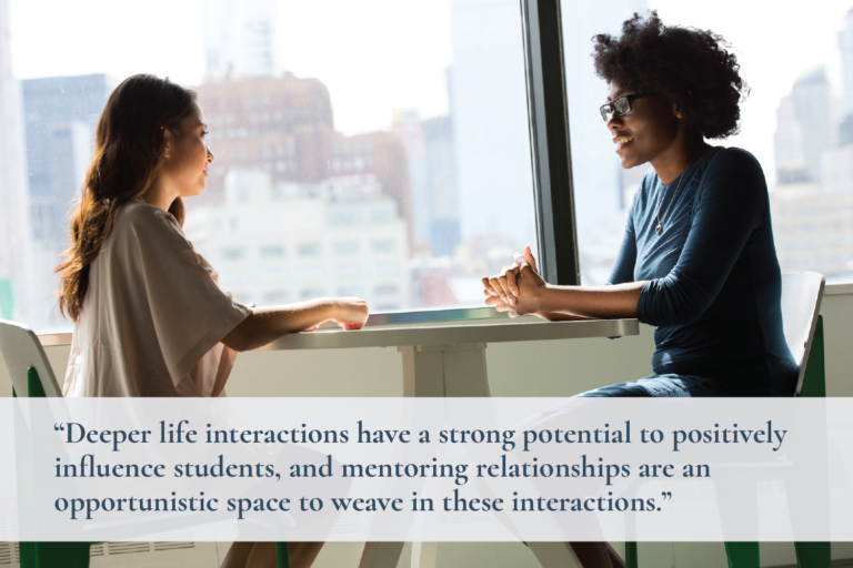 Two women sit together at a table, deep in conversation. Text overlay reads, “Deeper life interactions have a strong potential to positively influence students, and mentoring relationships are an opportunistic space to weave in these interactions.”