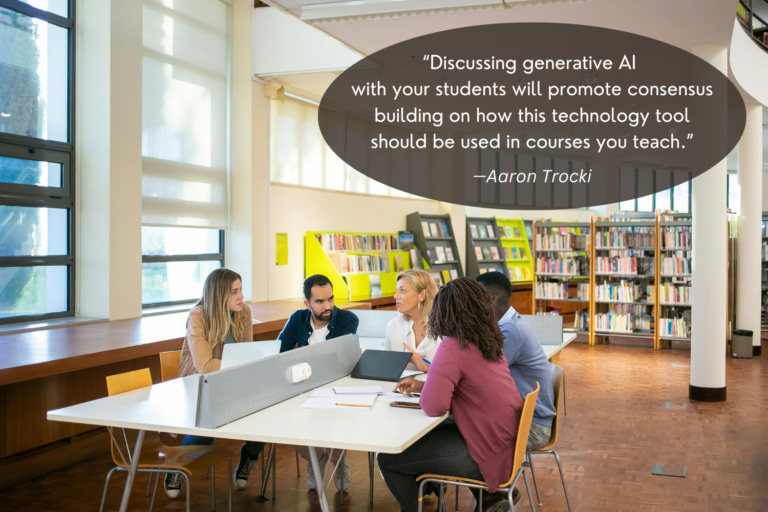 Students and a professor are pictured having a discussion at a table in a library. A quote by Aaron Trocki says the following at the top of the page: "Discussing generative AI with your students will promote consensus building on how this technology tool should be used in the courses you teach."