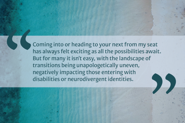 Background image transitions from deep blue ocean to a sandy white beech. A text overlay reads, "Coming into or heading to your next from my seat has always felt exciting as all the possibilities await. But for many it isn’t easy with the landscape of transitions being unapologetically uneven negatively impacting those entering with disabilities or neurodivergent identities."
