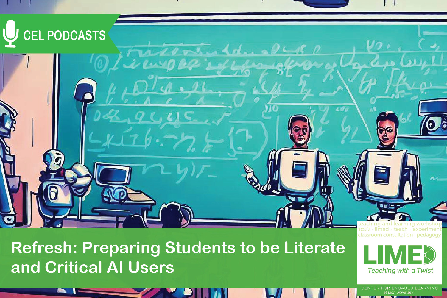 Two people with robot bodies speak to a classroom full of students in front of a green chalkboard filled with writing. Overlayed text reads: “CEL Podcasts. Limed: Teaching with a Twist. REFRESH: Preparing Students to Be Literate and Critical AI Users”