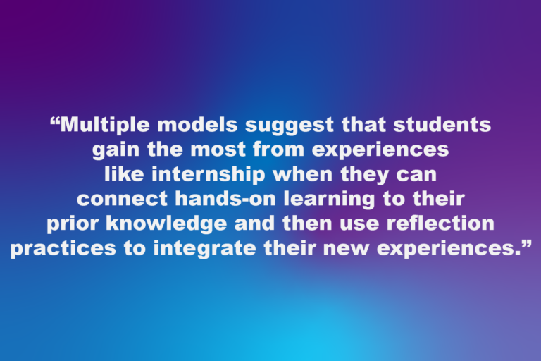 Gradient background with text overlay, "Multiple models suggest that students gain the most from experiences like internship when they can connect hands-on learning to their prior knowledge and then use reflection practices to integrate their new experiences."