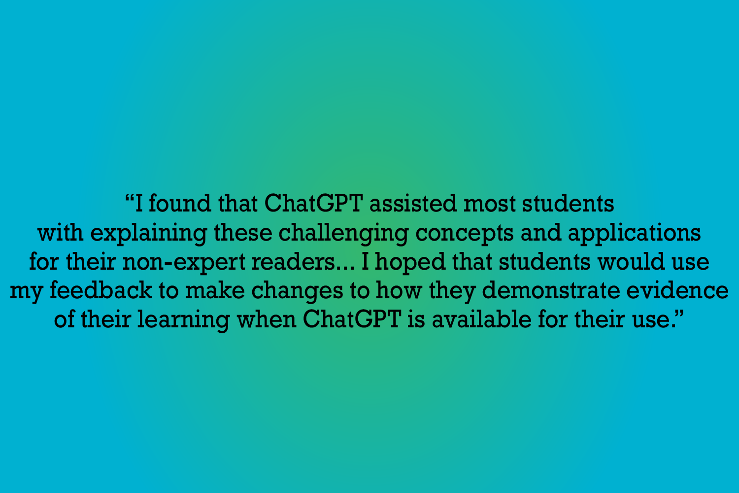 A gradient background with a text overlay: "I found that ChatGPT assisted most students with explaining these challenging concepts and applications for their non-expert readers... I hoped that students would use my feedback to make changes to how they demonstrate evidence of their learning when ChatGPT is available for their use."