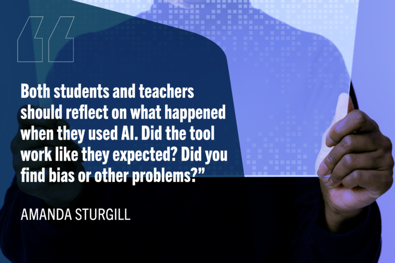 "Both students and teachers should reflect on what happened when they used AI. Did the tool work like they expected? Did you find bias or other problems?" -Amanda Sturgill