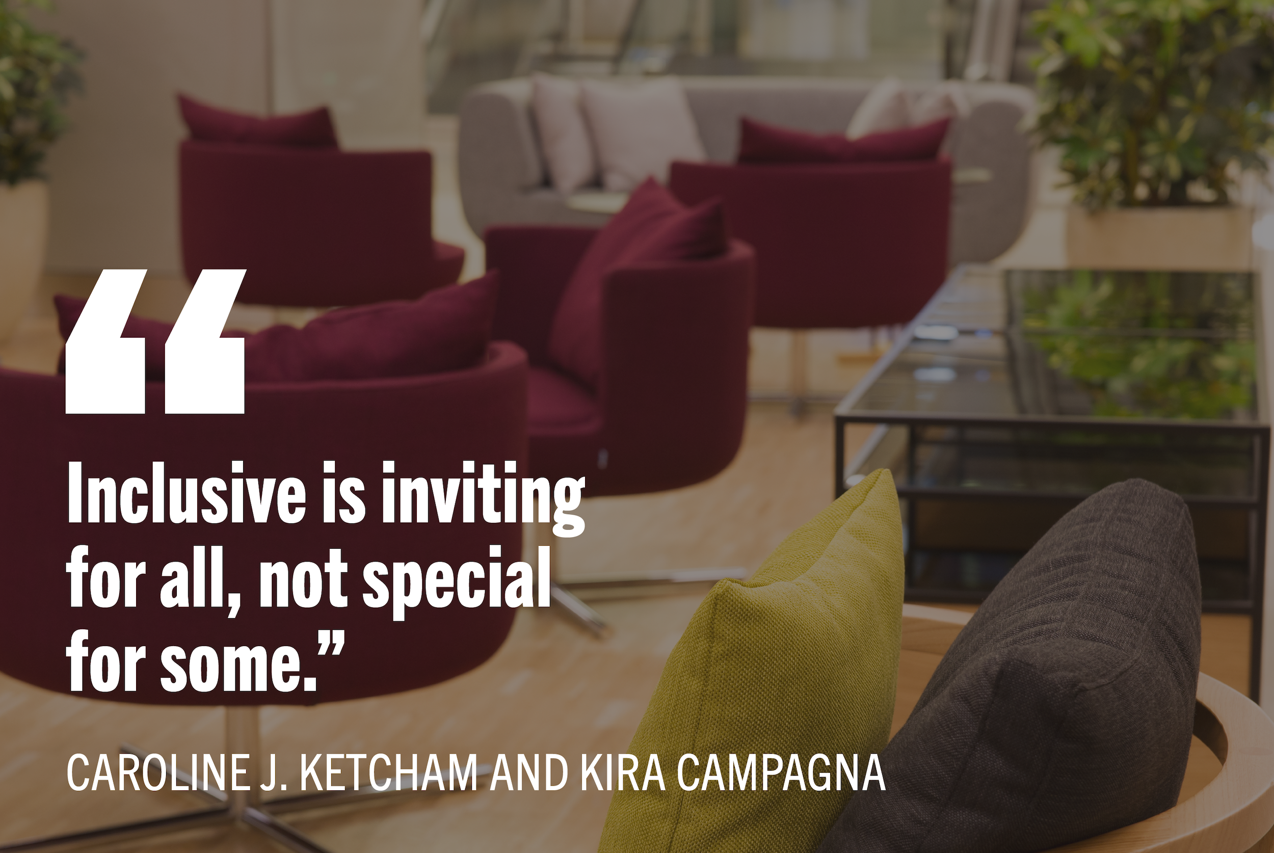 Arrangement of burgundy, lime green, and natural wooden swivel chairs in a professional lounge area with white text: "Inclusive is inviting for all, not special to some" by Caroline Ketcham and Kira Campagna