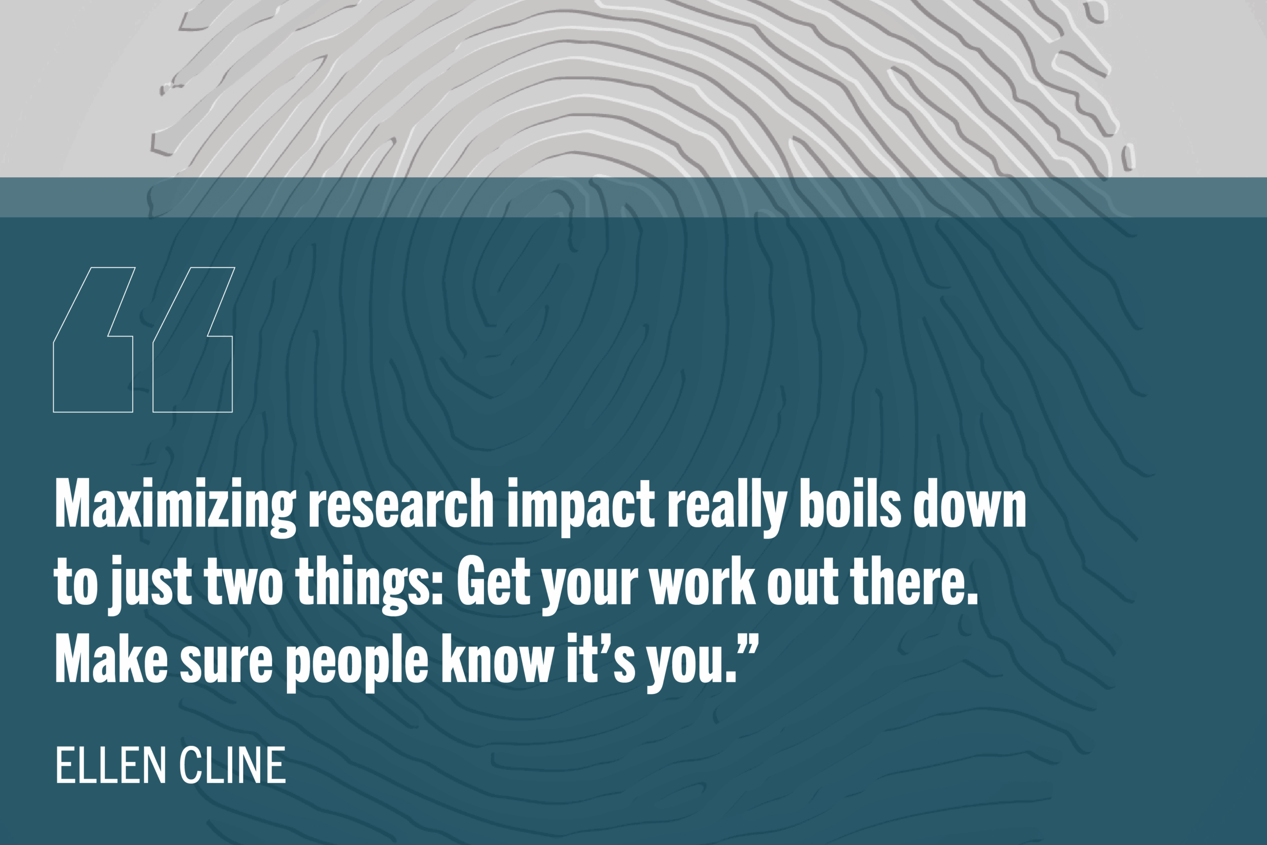 “Maximizing research impact really boils down to just two things: Get your work out there. Make sure people know it’s you.” on a blue background over a fingerprint pattern.