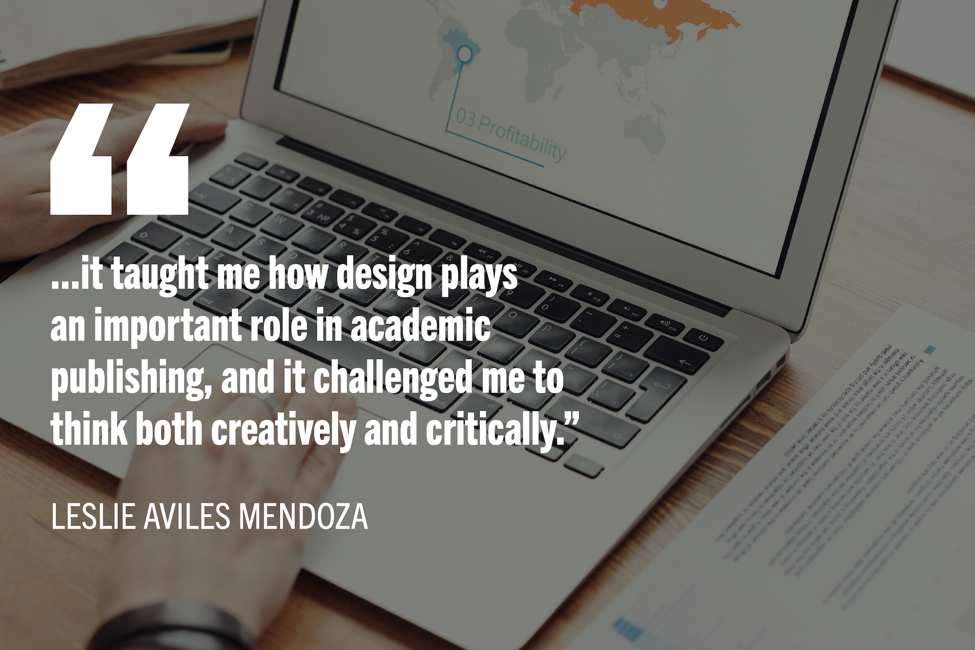 Person using laptop with quote text: "it taught me how design plays an important role in academic publishing and it challenged me to think both creatively and critically."