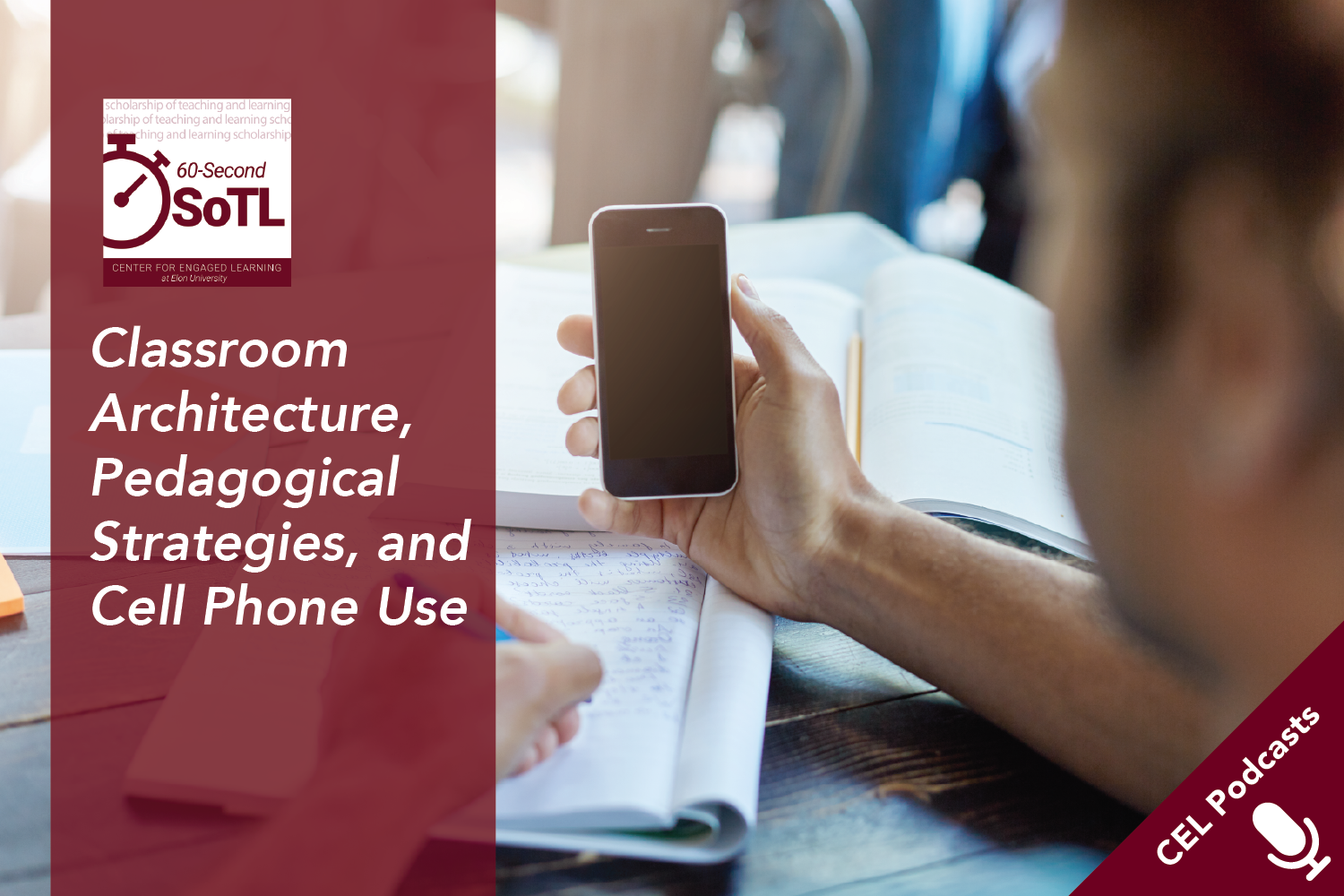 A student holds a cell phone in his left hand while writing with a pencil in a notebook. Text overlays read, "CEL Podcasts. 60-Second SoTL. Classroom Architecture, Pedagogical Strategies, and Cell Phone Use."