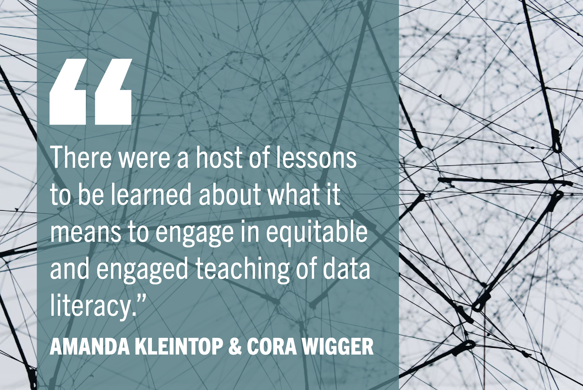 "There were a host of lessons to be learned about what it means to engage in equitable and engaged teaching of data literacy." -Amanda Kleintop & Cora Wigger