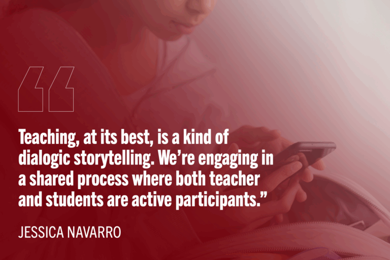 Girl student using her phone hidden in a backpack. Red background and white quote text reads: “Teaching, at its best, is a kind of dialogic storytelling. We’re engaging in a shared process where both teacher and students are active participants.” — Jessica Navarro