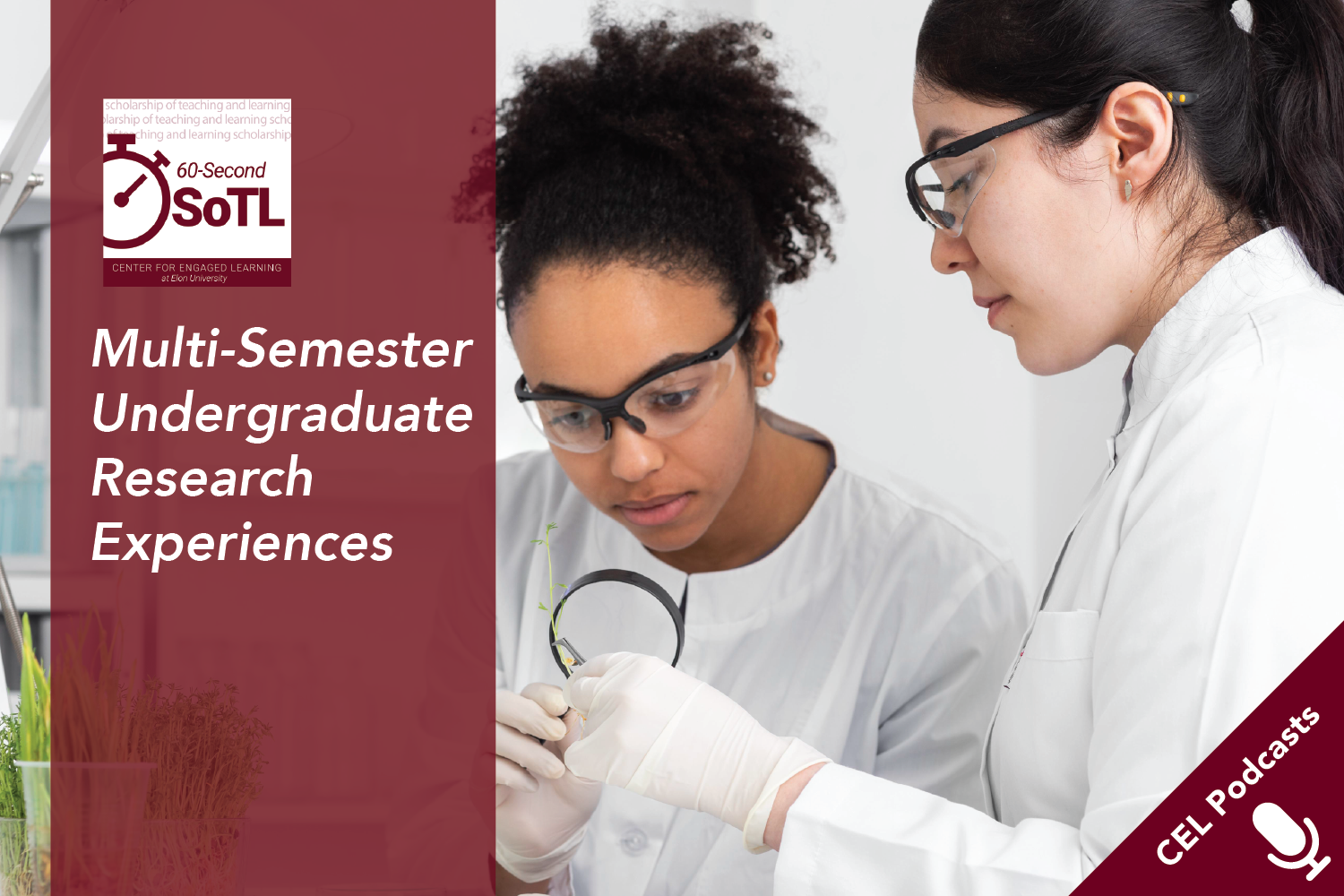 Two women work on a research project in a lab. Text overlays read, "CEL Podcasts. 60-Second SoTL. Multi-Semester Undergraduate Research Experiences."