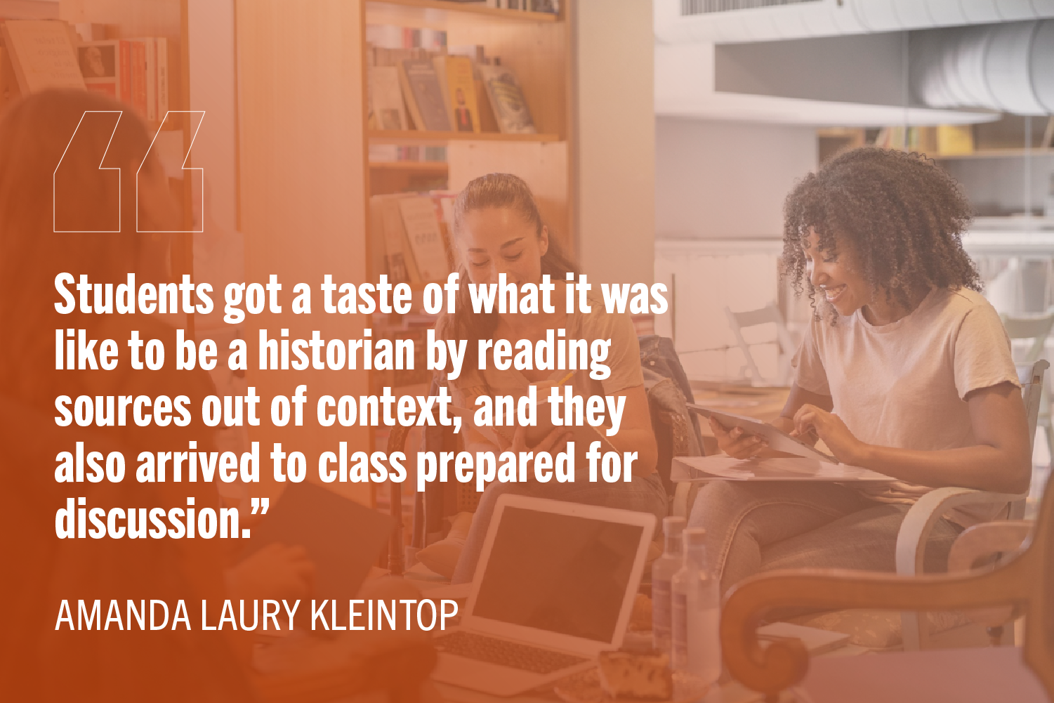 Students in a classroom or library, engaged with papers and laptops, representing active historical research. Overlaid text reads: 'Students got a taste of what it was like to be a historian by reading sources out of context, and they also arrived to class prepared for discussion.'