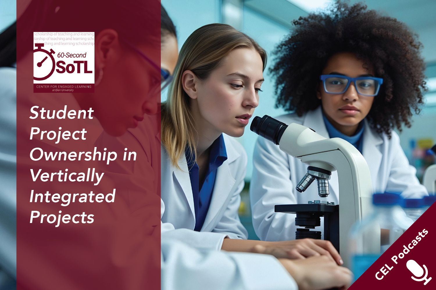 Three women in labcoats look at a microscope. Text overlays read, "CEL Podcasts. 60-Second SoTL. Student Project Ownership in Vertically Integrated Projects."