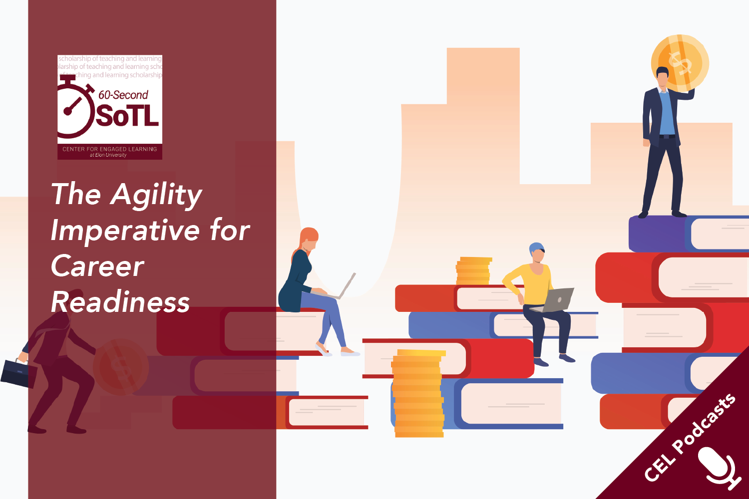 Cartoon image of people working on laptops, carrying briefcases, or holding mondy as they sit or stand on towers of books. Text overlays read, "CEL Podcasts. 60-Second SoTL. The Agility Imperative for Career Readiness."