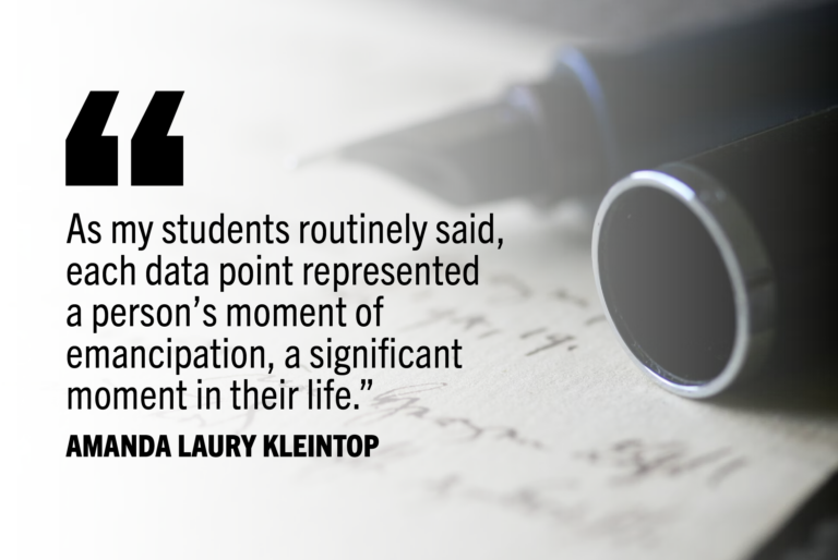 "As my students routinely said, each data point represented a person's moment of emancipation, a significant moment in their life." -Amanda Laury Kleintop