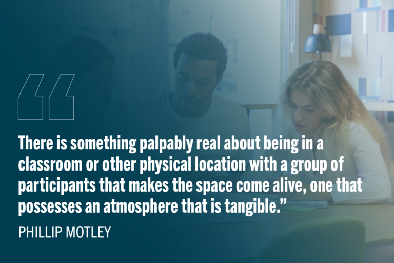College students working together at a table with text: "There is something palpably real about being in a classroom or other physical location with a group of participants that makes the space come alive, one that possesses an atmosphere that is tangible.”