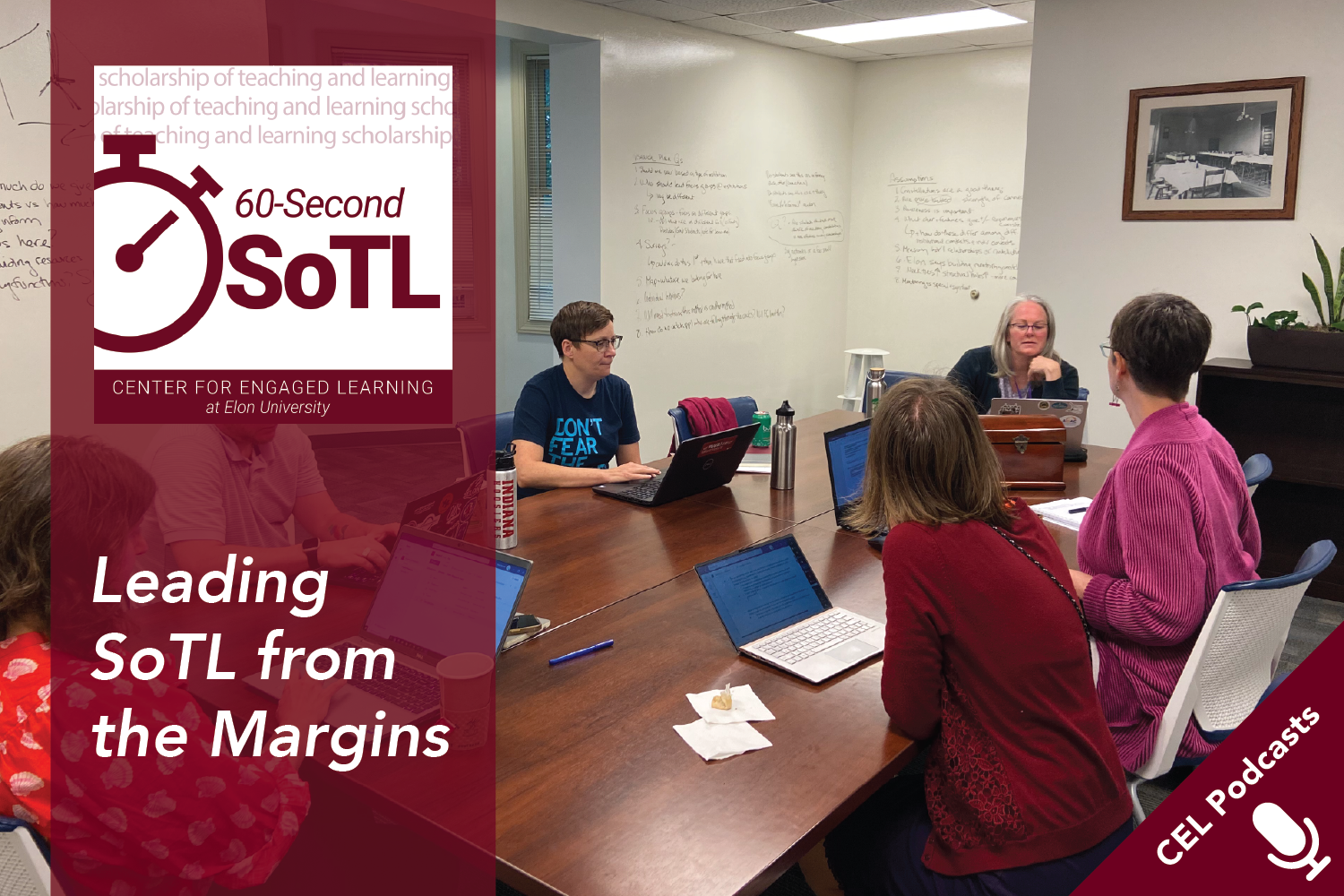 A group of people collaborate around a table, with brainstorming for a SoTL project research plan on writable walls behind them. Text overlays read, "CEL Podcasts. 60-Second SoTL. Leading SoTL from the Margins."