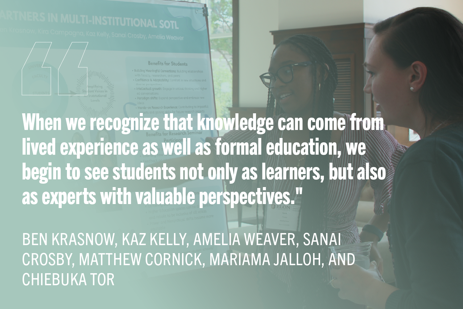 "When we recognize that knowledge can come from lived experience as well as formal education, we begin to see students not only as learners, but also as experts with valuable perspectives." with students presenting research poster