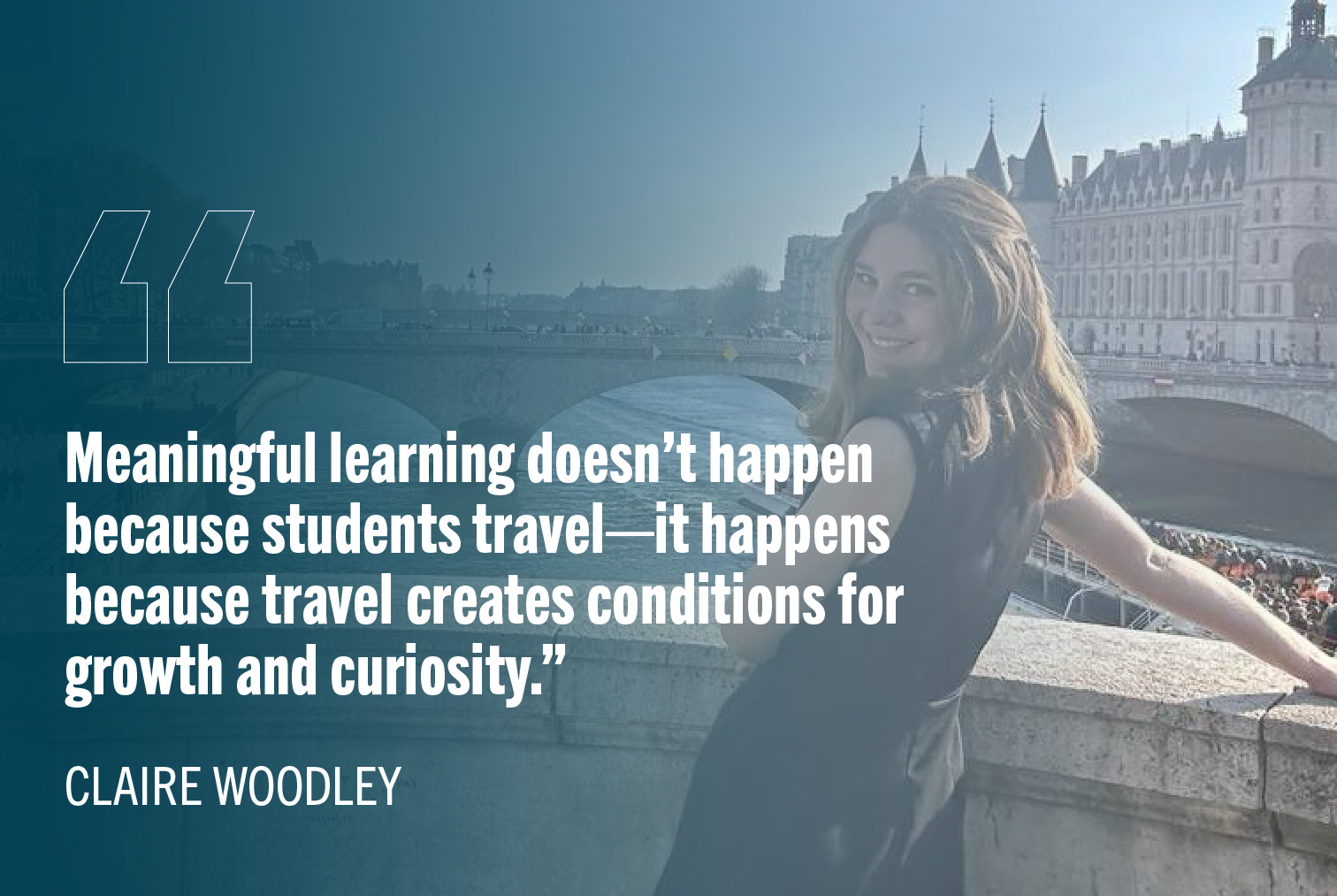 Photo of Claire Woodley on a bridge with quote text: "Meaningful learning doesn't happen because students travel—it happens because travel creates conditions for growth and curiosity."