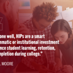 Stuednts working together in professional environemnt with text: "when done well, HIPs are a smart programmatic or institutional investment to enhance student learning, retention, and completion during college.